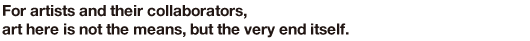 For artists and their collaborators, art here is not the means, but the very end itself.