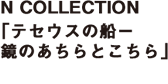 N COLLECTION「テセウスの船ー鏡のあちらとこちら」
