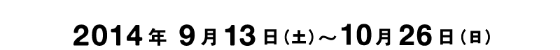9月13日（土）〜10月26日（日）