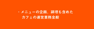 ・メニューの企画、調理も含めたカフェの運営業務全般
